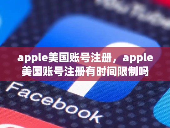 apple美国账号注册，apple美国账号注册有时间限制吗