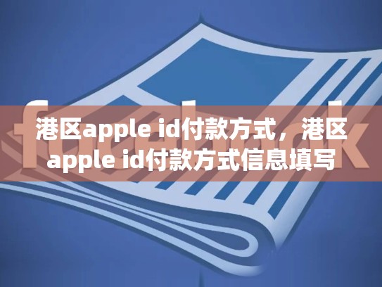 港区apple id付款方式，港区apple id付款方式信息填写